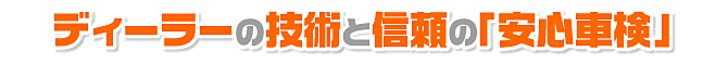 ディーラーの技術と信頼の「安心車検」